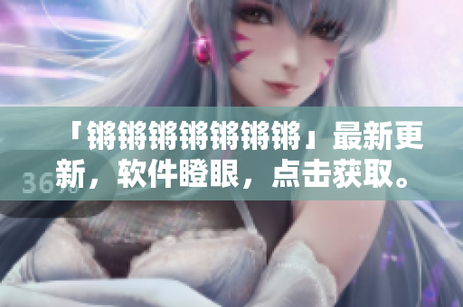 「锵锵锵锵锵锵锵」最新更新，软件瞪眼，点击获取。