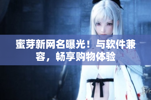 蜜芽新网名曝光！与软件兼容，畅享购物体验