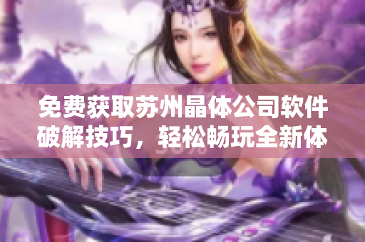 免费获取苏州晶体公司软件破解技巧，轻松畅玩全新体验