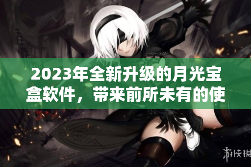 2023年全新升级的月光宝盒软件，带来前所未有的使用体验！