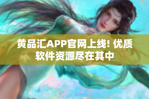 黄品汇APP官网上线! 优质软件资源尽在其中
