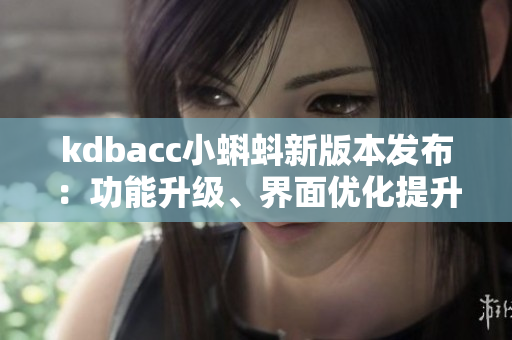 kdbacc小蝌蚪新版本发布：功能升级、界面优化提升软件体验