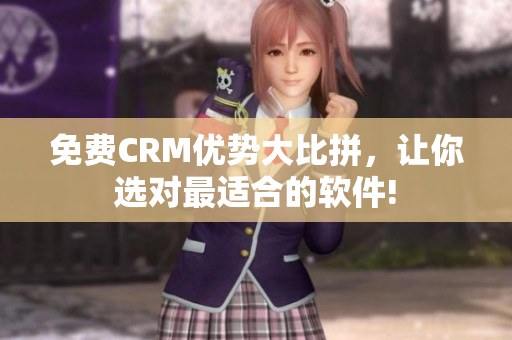 免费CRM优势大比拼，让你选对最适合的软件!