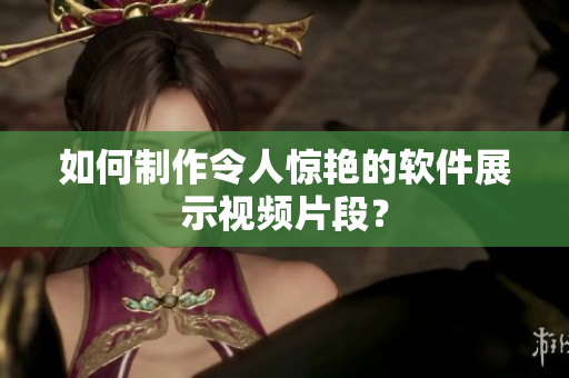 如何制作令人惊艳的软件展示视频片段？