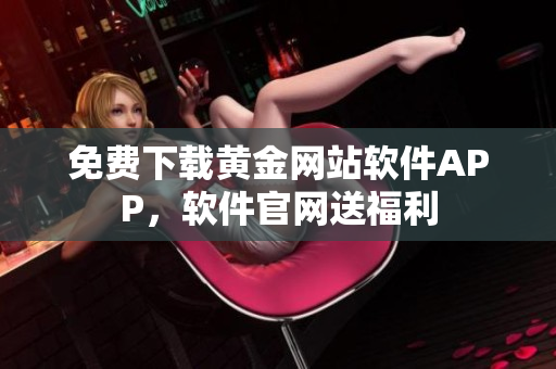 免费下载黄金网站软件APP，软件官网送福利