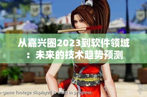 从嘉兴圈2023到软件领域：未来的技术趋势预测