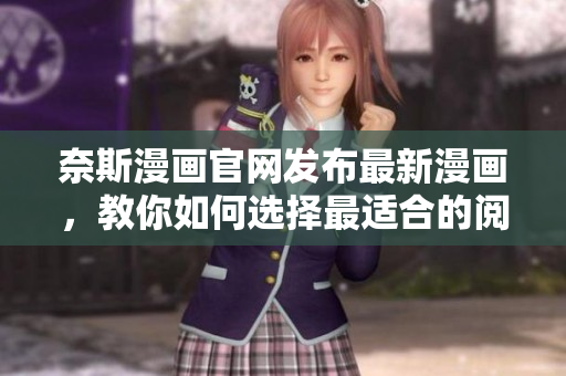奈斯漫画官网发布最新漫画，教你如何选择最适合的阅读软件