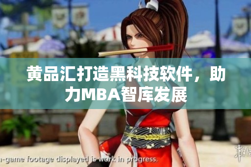 黄品汇打造黑科技软件，助力MBA智库发展