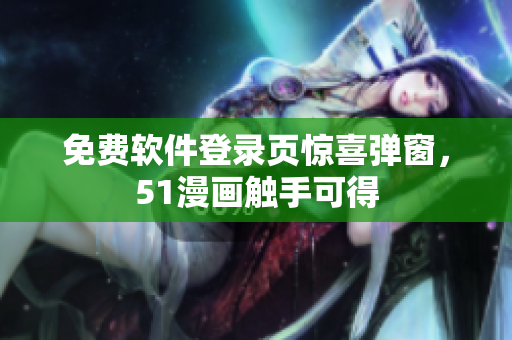 免费软件登录页惊喜弹窗，51漫画触手可得