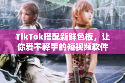 TikTok搭配新鲜色板，让你爱不释手的短视频软件