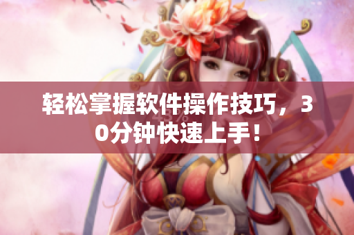 轻松掌握软件操作技巧，30分钟快速上手！