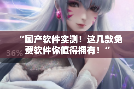 “国产软件实测！这几款免费软件你值得拥有！”