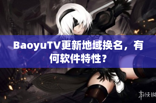 BaoyuTV更新地域换名，有何软件特性？