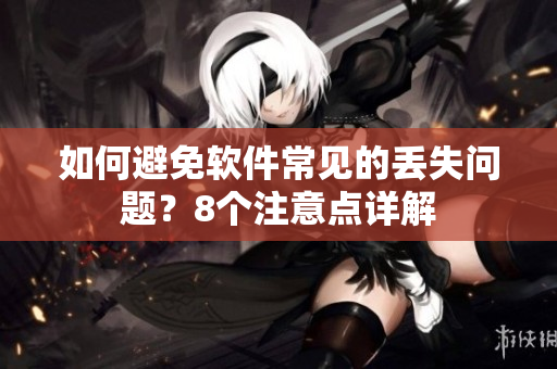 如何避免软件常见的丢失问题？8个注意点详解