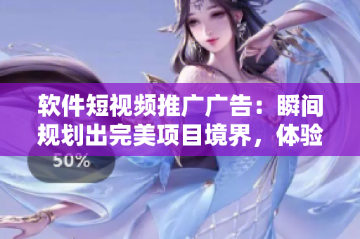 软件短视频推广广告：瞬间规划出完美项目境界，体验源扩散的精妙之作！
