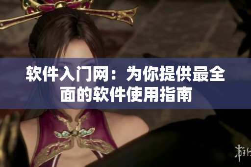软件入门网：为你提供最全面的软件使用指南