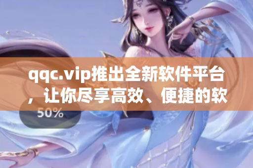 qqc.vip推出全新软件平台，让你尽享高效、便捷的软件生活。