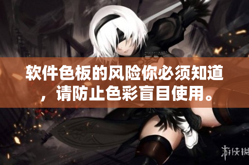 软件色板的风险你必须知道，请防止色彩盲目使用。