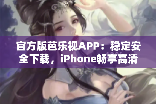 官方版芭乐视APP：稳定安全下载，iPhone畅享高清视频