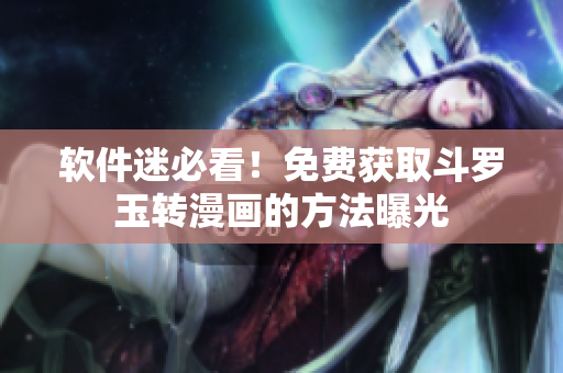 软件迷必看！免费获取斗罗玉转漫画的方法曝光