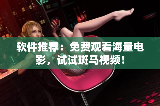 软件推荐：免费观看海量电影，试试斑马视频！