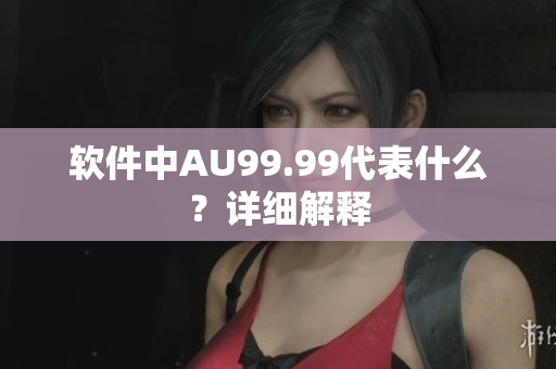 软件中AU99.99代表什么？详细解释