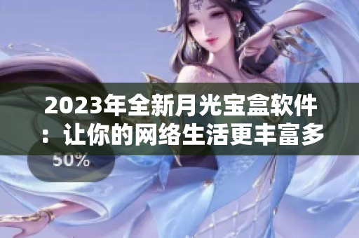 2023年全新月光宝盒软件：让你的网络生活更丰富多彩