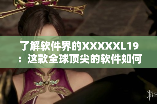 了解软件界的XXXXXL19：这款全球顶尖的软件如何提升工作效率