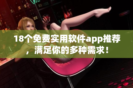 18个免费实用软件app推荐，满足你的多种需求！