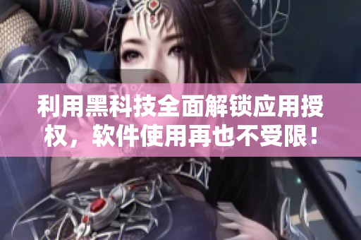 利用黑科技全面解锁应用授权，软件使用再也不受限！
