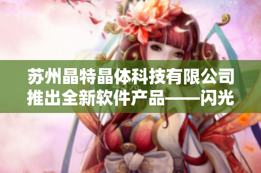 苏州晶特晶体科技有限公司推出全新软件产品——闪光。