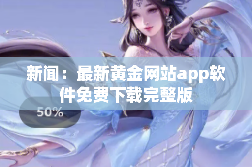 新闻：最新黄金网站app软件免费下载完整版