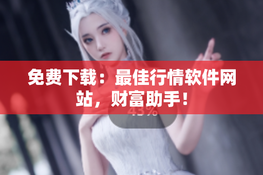 免费下载：最佳行情软件网站，财富助手！