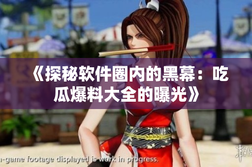 《探秘软件圈内的黑幕：吃瓜爆料大全的曝光》