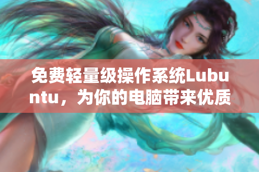 免费轻量级操作系统Lubuntu，为你的电脑带来优质体验