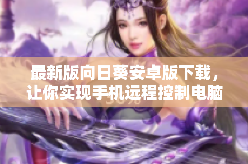 最新版向日葵安卓版下载，让你实现手机远程控制电脑！