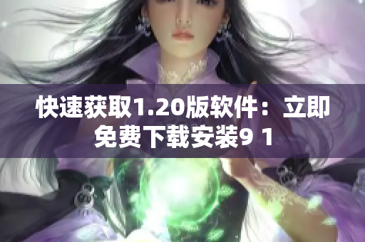快速获取1.20版软件：立即免费下载安装9 1
