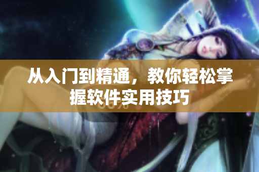 从入门到精通，教你轻松掌握软件实用技巧