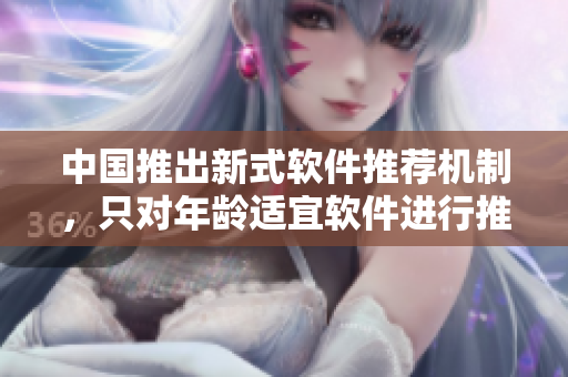 中国推出新式软件推荐机制，只对年龄适宜软件进行推荐