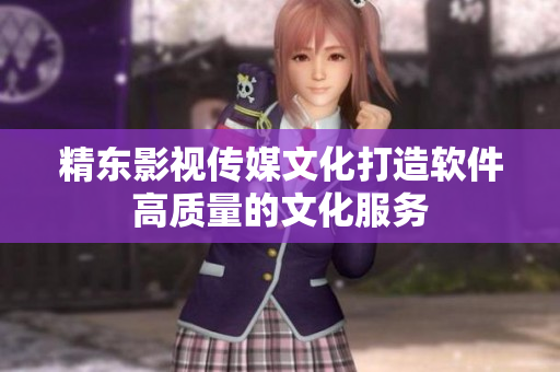 精东影视传媒文化打造软件高质量的文化服务