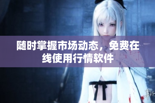 随时掌握市场动态，免费在线使用行情软件