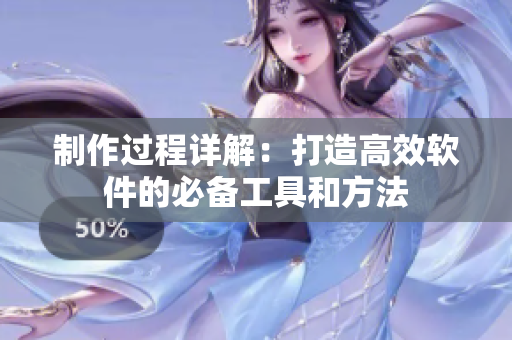 制作过程详解：打造高效软件的必备工具和方法