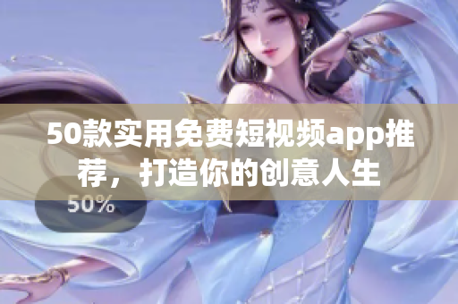 50款实用免费短视频app推荐，打造你的创意人生