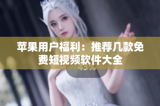 苹果用户福利：推荐几款免费短视频软件大全