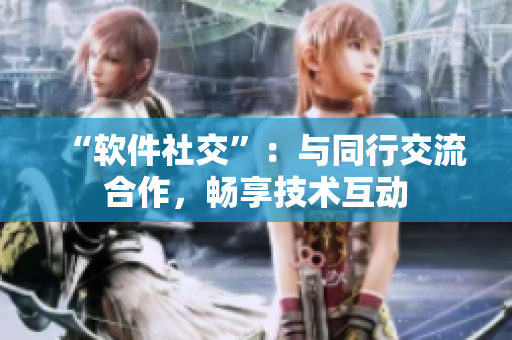 “软件社交”：与同行交流合作，畅享技术互动