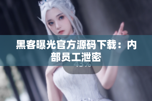 黑客曝光官方源码下载：内部员工泄密
