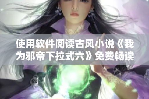 使用软件阅读古风小说《我为邪帝下拉式六》免费畅读