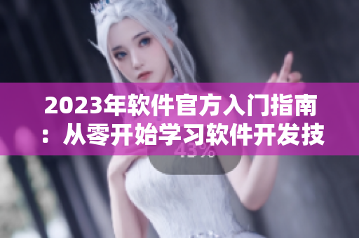 2023年软件官方入门指南：从零开始学习软件开发技巧