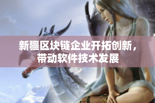 新疆区块链企业开拓创新，带动软件技术发展