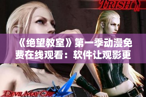 《绝望教室》第一季动漫免费在线观看：软件让观影更便捷